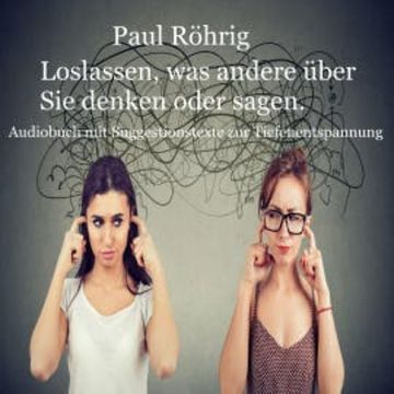 Loslassen, was andere über Sie denken oder sagen. audiobook, Paul Röhrig