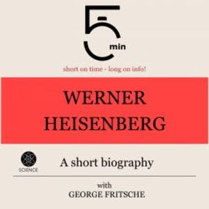 Werner Heisenberg: A short biography, 5 Minutes