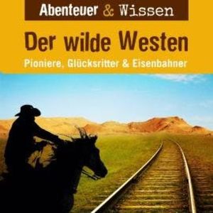 Abenteuer & Wissen, Der Wilde Westen - Pioniere, Glücksritter & Eisenbahner, Dr. Alexander Emmerich
