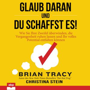 Glaub daran und du schaffst es! - Wie Sie Ihre Zweifel überwinden, die Vergangenheit ruhen lassen und Ihr volles Potential entfa, Brian Tracy, Christina Stein