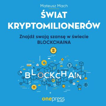 Świat kryptomilionerów. Znajdź swoją szansę w świecie Blockchaina, Mateusz Mach