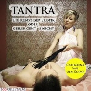Tantra - Die Kunst der Erotik oder geiler geht's nicht, Catharina van den Clamp