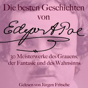 Die besten Geschichten von Edgar Allan Poe – 30 Meisterwerke des Grauens, der Fantasie und des Wahnsinns, Edgar Allan Poe