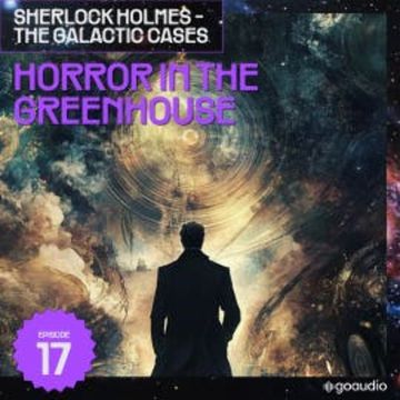 Horror in the Greenhouse (Sherlock Holmes - The Galactic Cases, Episode 17) audiobook, Sir Arthur Conan Doyle