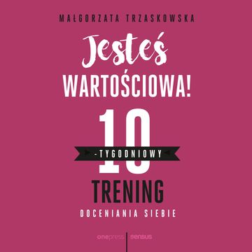 Jesteś wartościowa! 10-tygodniowy trening doceniania siebie, Małgorzata Trzaskowska