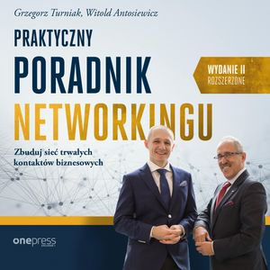 Praktyczny poradnik networkingu. Zbuduj sieć trwałych kontaktów biznesowych. Wydanie II rozszerzone, Grzegorz Turniak, Witold Antosiewicz