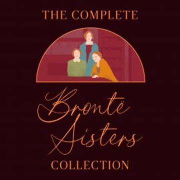 The Complete Brontë Sisters Collection: 7 Novels & Selected Poems audiobook, Emily Bronte