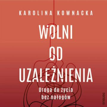 Wolni od uzależnienia. Droga do życia bez nałogów audiobook, Karolina Kownacka