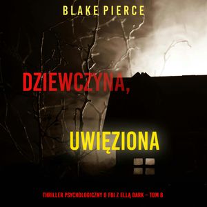 Dziewczyna, uwięziona. Thriller psychologiczny o FBI z Ellą Dark. Tom 8, Blake Pierce