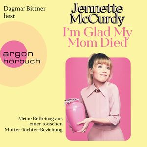 I'm Glad My Mom Died - Meine Befreiung aus einer toxischen Mutter-Tochter-Beziehung (Ungekürzte Lesung), Jennette McCurdy, Jennette McCurdy.