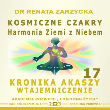 Kosmiczne czakry. Harmonia Ziemi z Niebem.  Kronika Akaszy Wtajemniczenie. Cz. 17, Dr Renata Zarzycka