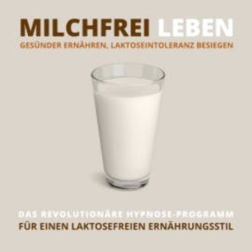 Milchfrei leben, gesünder ernähren, Laktoseintoleranz besiegen audiobook, Tanja Kohl
