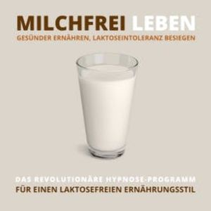 Milchfrei leben, gesünder ernähren, Laktoseintoleranz besiegen, Tanja Kohl