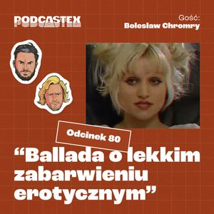 ODCINEK 80: "Ballada o lekkim zabarwieniu erotycznym" (gościnnie: Bolesław Chromry), Podcastex