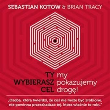 Ty wybierasz cel, my pokazujemy drogę! audiobook, Brian Tracy, Sebastian Kotow