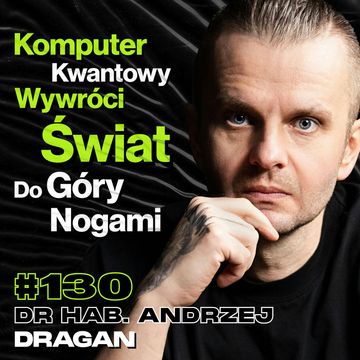 #130 Z Czym Płaskoziemcy Mają Rację? Po Co Nam Fizyka Kwantowa?, Czarne Dziury – prof. Andrzej Dragan audiobook, Przemek Górczyk