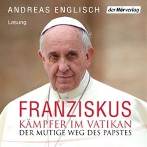 Der Kämpfer im Vatikan. Papst Franziskus und sein mutiger Weg, Andreas Englisch