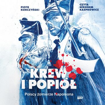 Krew i popiół. Polscy żołnierze Napoleona audiobook, Piotr Korczyński