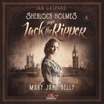 Sherlock Holmes, Sherlock Holmes jagt Jack the Ripper, Folge 6: Mary Jane Kelly audiobook, Jan Gaspard