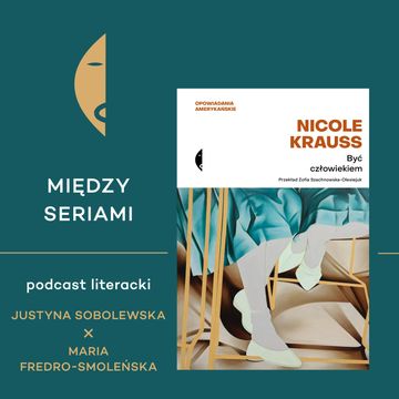 #25 BYĆ CZŁOWIEKIEM Nicole Krauss - rozmawiają Justyna Sobolewska i Maria Fredro-Smoleńska audiobook, Wydawnictwo Czarne