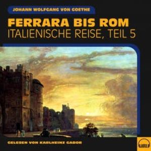 Ferrara bis Rom (Italienische Reise, Teil 5), Johann Wolfgang von Goethe