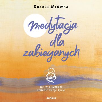 Medytacja dla zabieganych. Jak w 8 tygodni zmienić swoje życie audiobook, Dorota Mrówka