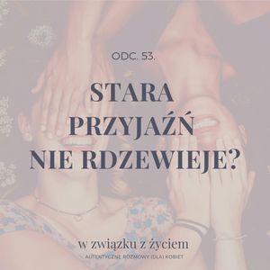Odc. 53. Stara PRZYJAŹŃ nie rdzewieje?, Agnieszka Piekarska