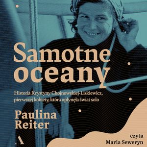 Samotne oceany. Historia Krystyny Chojnowskiej-Liskiewicz, pierwszej kobiety, która opłynęła świat solo, Paulina Reiter