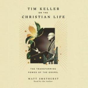 Tim Keller on the Christian Life, Matt Smethurst
