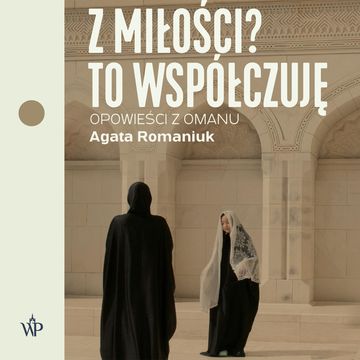 Z miłości? To współczuję. Opowieści z Omanu, Agata Romaniuk