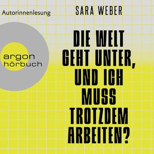 Die Welt geht unter, und ich muss trotzdem arbeiten? (Ungekürzte Autorinnenlesung), Sara Weber