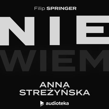 Nie wiem. Odcinek 30: Anna Streżyńska audiobook, Filip Springer
