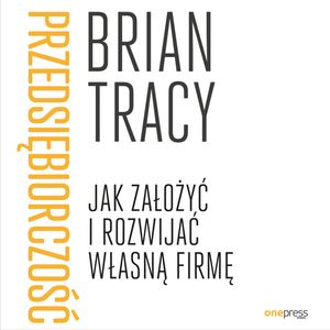 Przedsiębiorczość. Jak założyć i rozwijać własną firmę, Brian Tracy