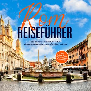 Rom Reiseführer: Der perfekte Reiseführer für einen unvergesslichen Aufenthalt in Rom - inkl. Insider-Tipps und Tipps zum Geldsp, Roman Hünsche