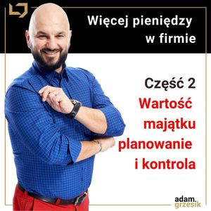 Więcej pieniędzy w firmie: wartość majątku, planowanie i kontrola na prostym przykładzie. (Moduł 2 lekcja 2) - odc.34, Adam Grzesik