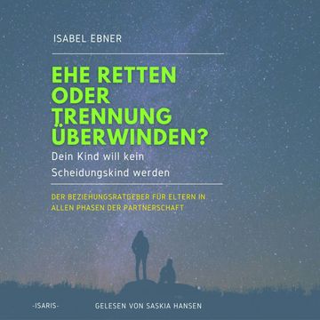 Ehe retten oder Trennung überwinden? Dein Kind will kein Scheidungskind werden. - Der Beziehungsratgeber für Eltern in allen Pha audiobook, Isabel Ebner