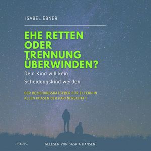Ehe retten oder Trennung überwinden? Dein Kind will kein Scheidungskind werden. - Der Beziehungsratgeber für Eltern in allen Pha, Isabel Ebner