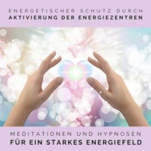 Energetischer Schutz durch Aktivierung der Energiezentren, Tanja Kohl
