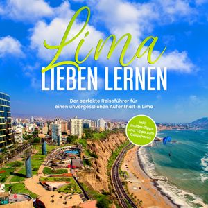 Lima lieben lernen: Der perfekte Reiseführer für einen unvergesslichen Aufenthalt in Lima - inkl. Insider-Tipps und Tipps zum Ge, Mirella Lauterbach