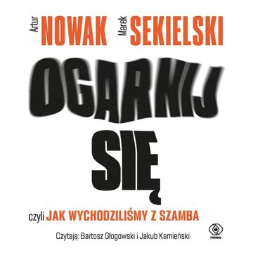Ogarnij się, czyli jak wychodziliśmy z szamba audiobook, Artur Nowak, Marek Sekielski