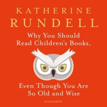 Why You Should Read Children's Books, Even Though You Are So Old and Wise audiobook, Katherine Rundell