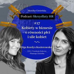 #17 Olga Kordys Kozierowska / Kobiety w biznesie - o równości płci i sile kobiet, Monika Ciesielska