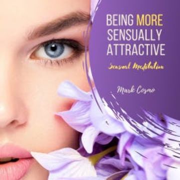 Being More Sexually Attractive - Sensual Meditation audiobook, Mark Cosmo