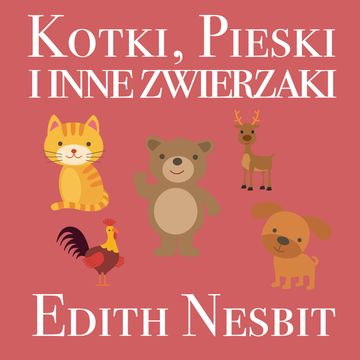 Kotki, pieski i inne zwierzaki audiobook, Edith Nesbit