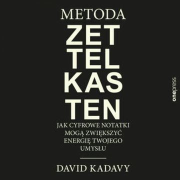 Metoda Zettelkasten. Jak cyfrowe notatki mogą zwiększyć energię Twojego umysłu, David Kadavy