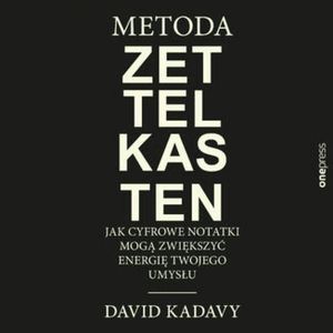 Metoda Zettelkasten. Jak cyfrowe notatki mogą zwiększyć energię Twojego umysłu, David Kadavy