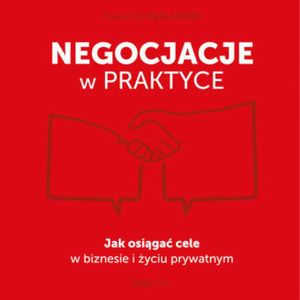 Negocjacje w praktyce. Jak osiągać cele w biznesie i życiu prywatnym, Paweł Kowalewski