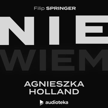 Nie wiem. Odcinek 18: Agnieszka Holland audiobook, Filip Springer