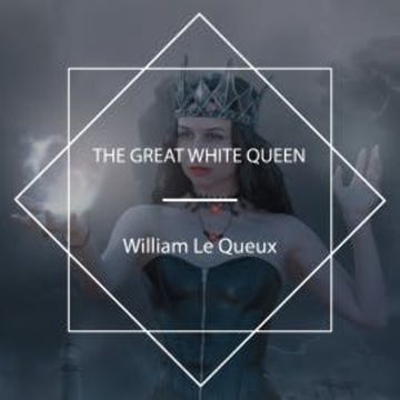 The Great White Queen audiobook, William Le Queux
