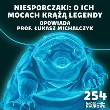 #254 Niesporczaki – twardziele mikroświata, naginający zasady biologii | prof. Łukasz Michalczyk audiobook, Karolina Głowacka